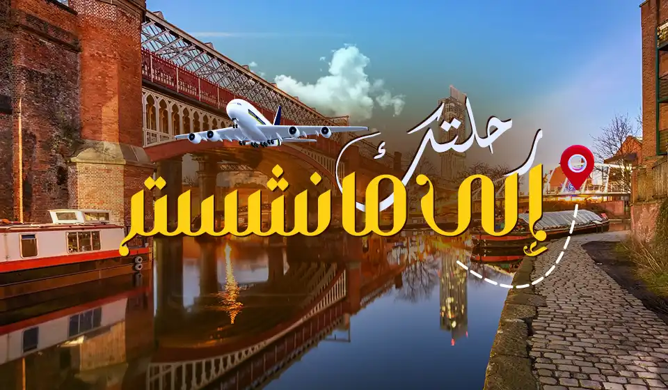 دليلك الخاص لزيارة مدينة مانشستر، والاستمتاع بجمال تراثها ومعالمها السياحية .